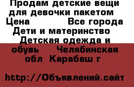 Продам детские вещи для девочки пакетом › Цена ­ 1 000 - Все города Дети и материнство » Детская одежда и обувь   . Челябинская обл.,Карабаш г.